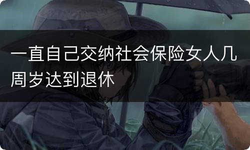 一直自己交纳社会保险女人几周岁达到退休