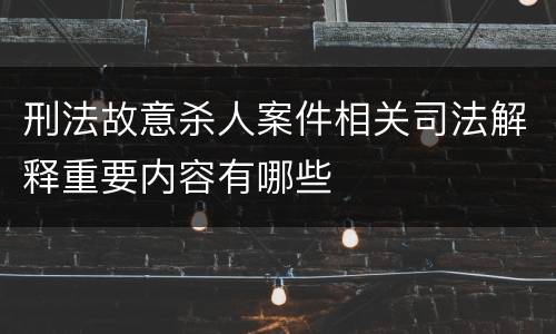 刑法故意杀人案件相关司法解释重要内容有哪些