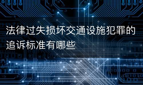 法律过失损坏交通设施犯罪的追诉标准有哪些