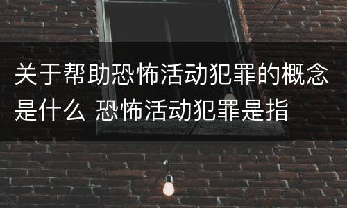 关于帮助恐怖活动犯罪的概念是什么 恐怖活动犯罪是指