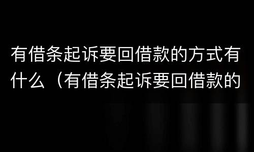 有借条起诉要回借款的方式有什么（有借条起诉要回借款的方式有什么影响）