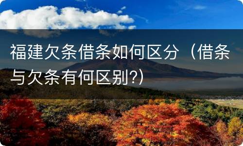 福建欠条借条如何区分（借条与欠条有何区别?）