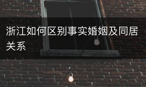 浙江如何区别事实婚姻及同居关系