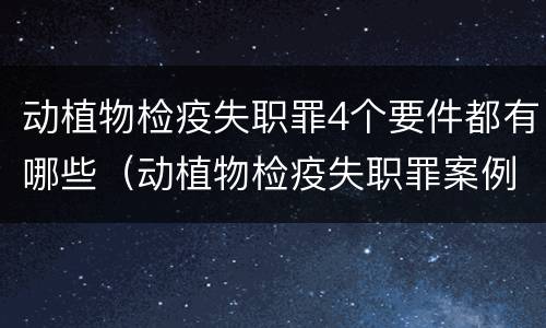 动植物检疫失职罪4个要件都有哪些（动植物检疫失职罪案例）