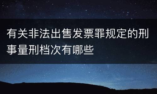 有关非法出售发票罪规定的刑事量刑档次有哪些