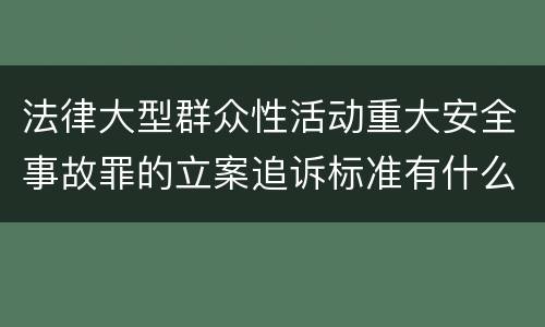 法律大型群众性活动重大安全事故罪的立案追诉标准有什么规定