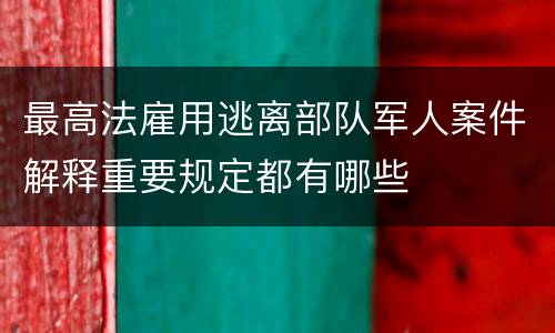 最高法雇用逃离部队军人案件解释重要规定都有哪些