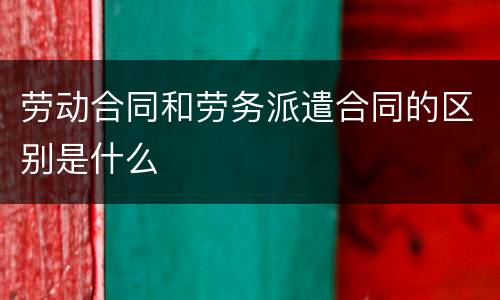劳动合同和劳务派遣合同的区别是什么