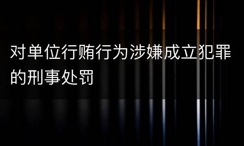 对单位行贿行为涉嫌成立犯罪的刑事处罚