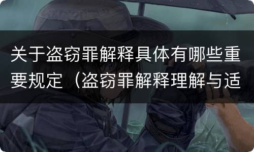 关于盗窃罪解释具体有哪些重要规定（盗窃罪解释理解与适用）