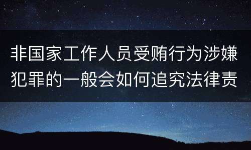 非国家工作人员受贿行为涉嫌犯罪的一般会如何追究法律责任