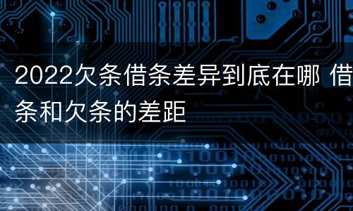 2022欠条借条差异到底在哪 借条和欠条的差距