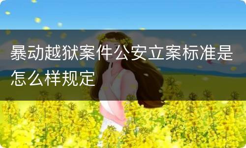 暴动越狱案件公安立案标准是怎么样规定