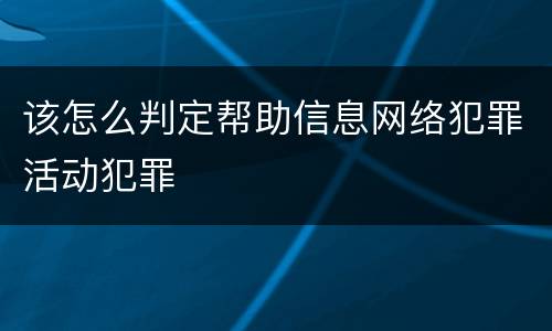该怎么判定帮助信息网络犯罪活动犯罪
