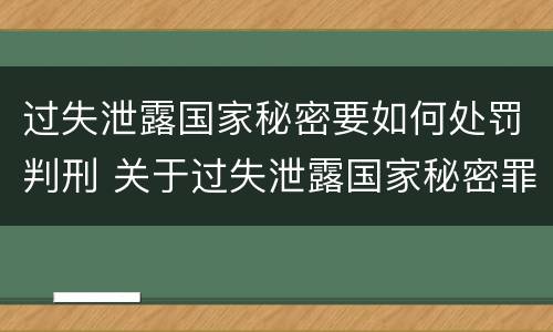 过失泄露国家秘密要如何处罚判刑 关于过失泄露国家秘密罪立案标准