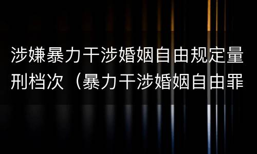 涉嫌暴力干涉婚姻自由规定量刑档次（暴力干涉婚姻自由罪的结果加重犯）