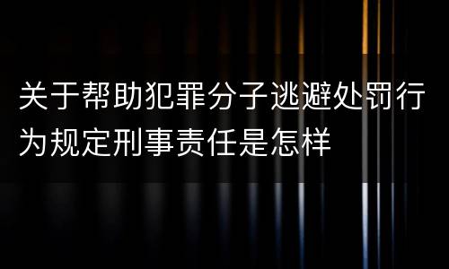 关于帮助犯罪分子逃避处罚行为规定刑事责任是怎样