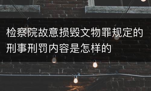 检察院故意损毁文物罪规定的刑事刑罚内容是怎样的