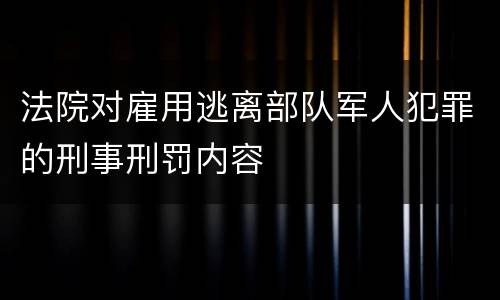 法院对雇用逃离部队军人犯罪的刑事刑罚内容