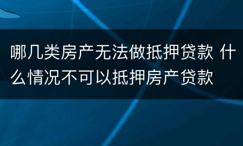哪几类房产无法做抵押贷款 什么情况不可以抵押房产贷款
