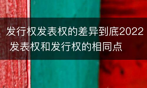 发行权发表权的差异到底2022 发表权和发行权的相同点