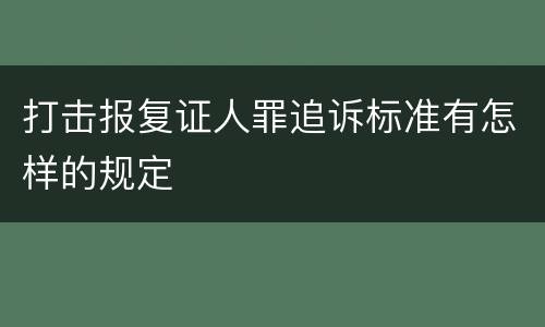 打击报复证人罪追诉标准有怎样的规定