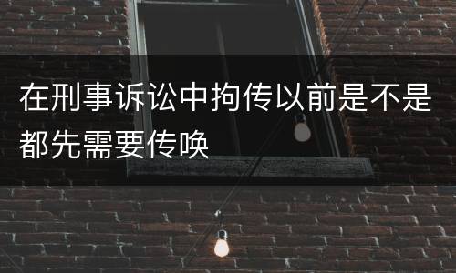 在刑事诉讼中拘传以前是不是都先需要传唤