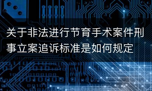关于非法进行节育手术案件刑事立案追诉标准是如何规定