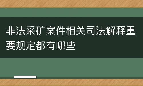 非法采矿案件相关司法解释重要规定都有哪些