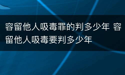 容留他人吸毒罪的判多少年 容留他人吸毒要判多少年