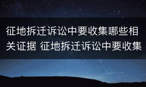 征地拆迁诉讼中要收集哪些相关证据 征地拆迁诉讼中要收集哪些相关证据资料