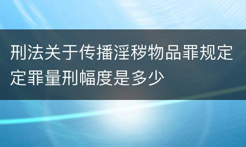 刑法关于传播淫秽物品罪规定定罪量刑幅度是多少