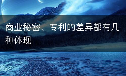 商业秘密、专利的差异都有几种体现