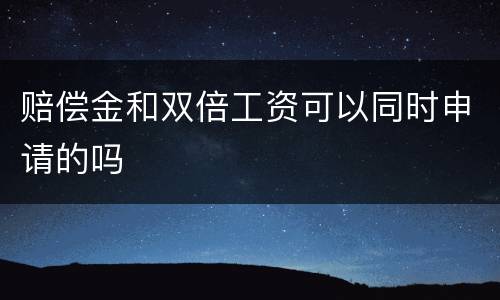 赔偿金和双倍工资可以同时申请的吗