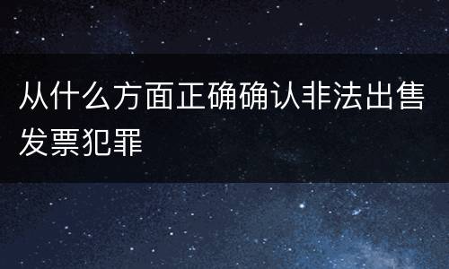 从什么方面正确确认非法出售发票犯罪