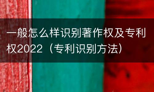 一般怎么样识别著作权及专利权2022（专利识别方法）