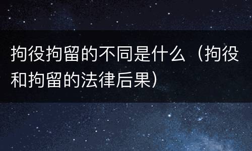 拘役拘留的不同是什么（拘役和拘留的法律后果）