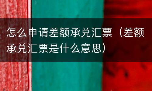 怎么申请差额承兑汇票（差额承兑汇票是什么意思）