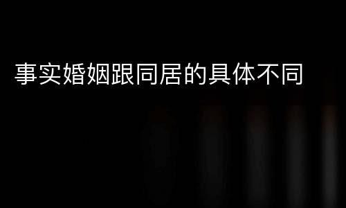 事实婚姻跟同居的具体不同