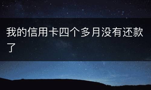 我的信用卡四个多月没有还款了