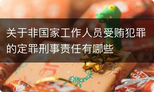 关于非国家工作人员受贿犯罪的定罪刑事责任有哪些