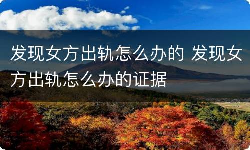 发现女方出轨怎么办的 发现女方出轨怎么办的证据