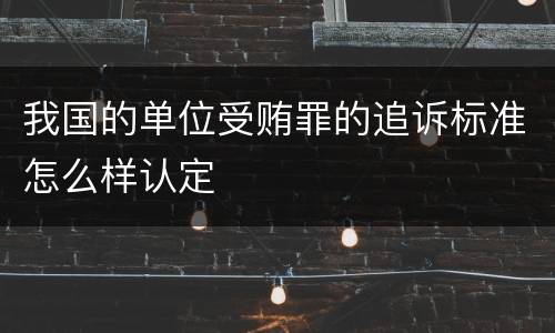 我国的单位受贿罪的追诉标准怎么样认定