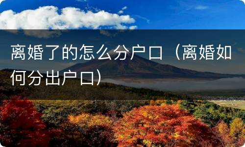 离婚了的怎么分户口（离婚如何分出户口）