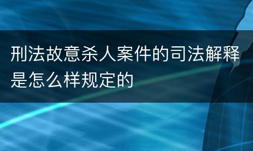 刑法故意杀人案件的司法解释是怎么样规定的