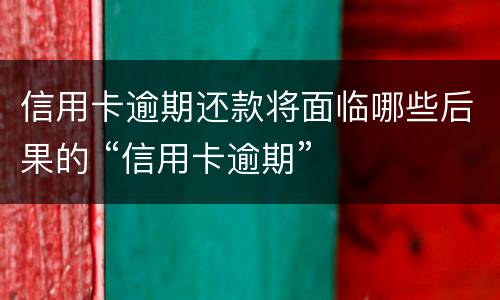信用卡逾期还款将面临哪些后果的 “信用卡逾期”