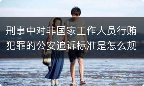 刑事中对非国家工作人员行贿犯罪的公安追诉标准是怎么规定