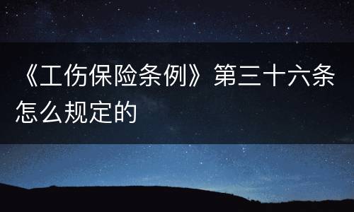 《工伤保险条例》第三十六条怎么规定的