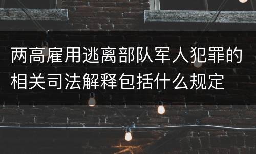 两高雇用逃离部队军人犯罪的相关司法解释包括什么规定
