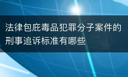 法律包庇毒品犯罪分子案件的刑事追诉标准有哪些